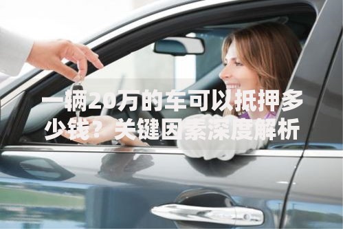 一辆20万的车可以抵押多少钱？关键因素深度解析