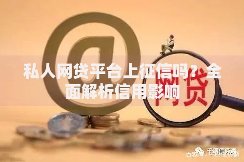 私人网贷平台上征信吗？全面解析信用影响