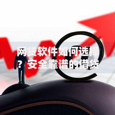网贷软件如何选择？安全靠谱的借贷平台解析
