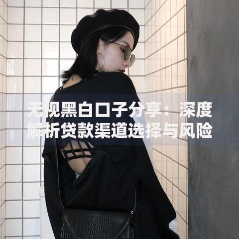 无视黑白口子分享：深度解析贷款渠道选择与风险规避指南