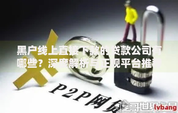 黑户线上直接下款的贷款公司有哪些？深度解析与正规平台推荐