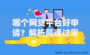 哪个网贷平台好申请？解析高通过率平台选择攻略