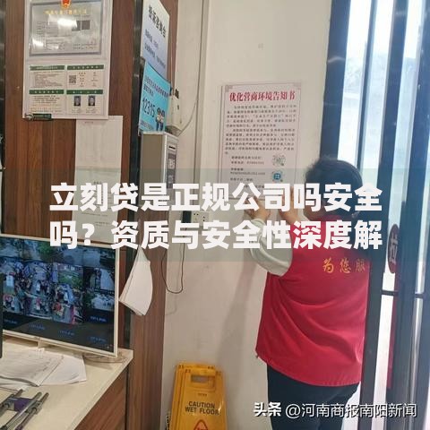 立刻贷是正规公司吗安全吗？资质与安全性深度解析