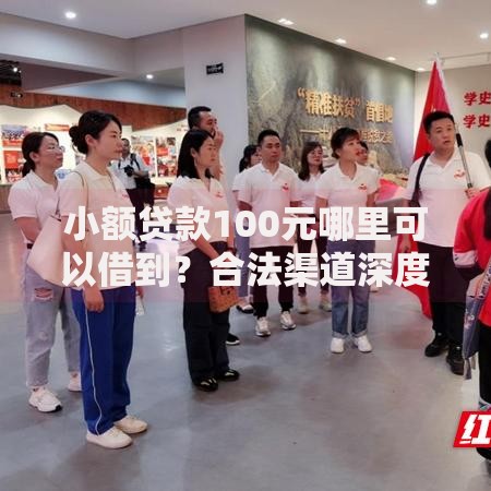 小额贷款100元哪里可以借到？合法渠道深度解析