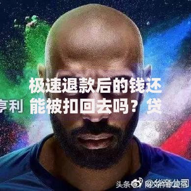 极速退款后的钱还能被扣回去吗？贷款资金安全解析