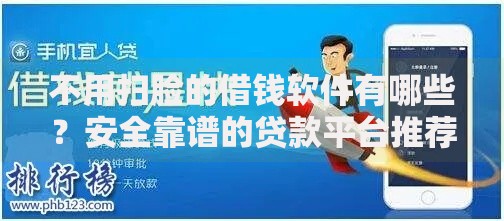 不用扫脸的借钱软件有哪些？安全靠谱的贷款平台推荐
