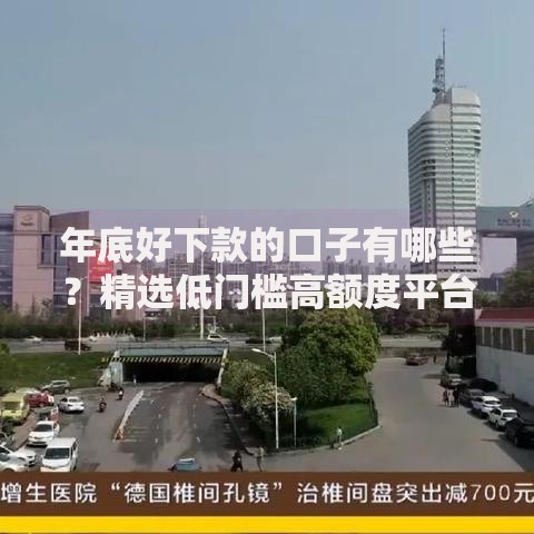 年底好下款的口子有哪些？精选低门槛高额度平台