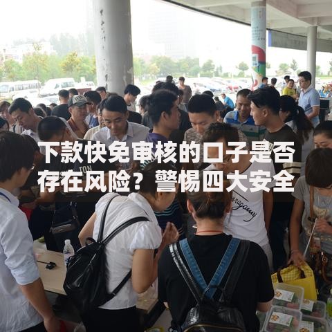 下款快免审核的口子是否存在风险？警惕四大安全隐患