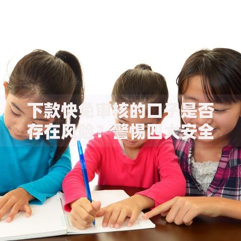 下款快免审核的口子是否存在风险？警惕四大安全隐患