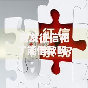 男友征信花了能借款吗？征信不良也能申请的贷款渠道解析