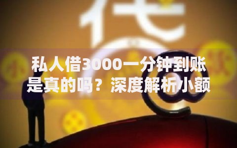 私人借3000一分钟到账是真的吗？深度解析小额贷款套路
