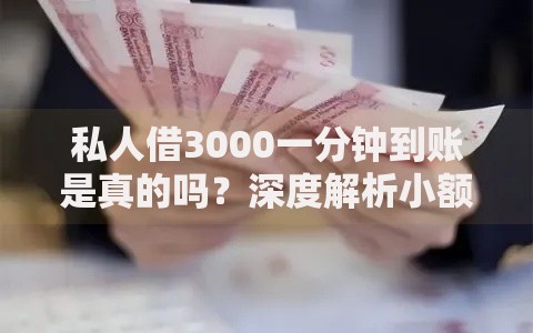 私人借3000一分钟到账是真的吗？深度解析小额贷款套路