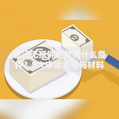 银行无抵押贷款有什么条件？5大申请资格与材料清单解析