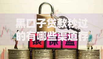 黑口子贷款秒过的有哪些渠道存在风险隐患