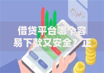 借贷平台哪个容易下款又安全？正规低门槛平台推荐指南