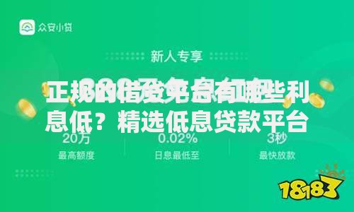 正规的借贷平台有哪些利息低？精选低息贷款平台一览