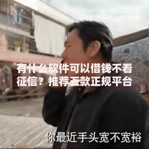 有什么软件可以借钱不看征信？推荐五款正规平台