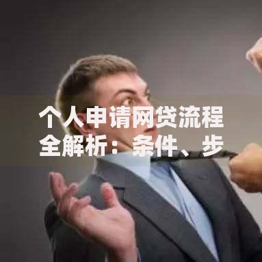 个人申请网贷流程全解析：条件、步骤与注意事项指南