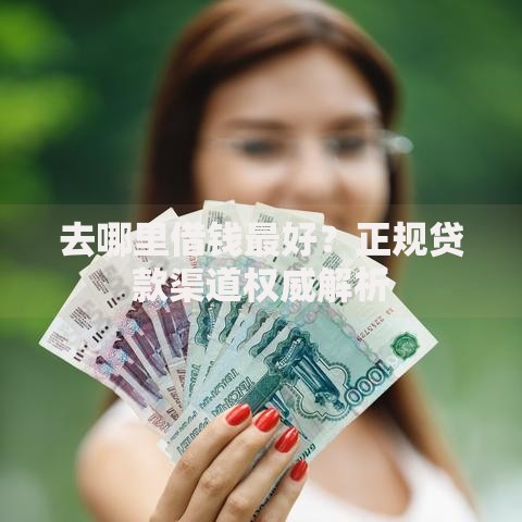 去哪里借钱最好？正规贷款渠道权威解析