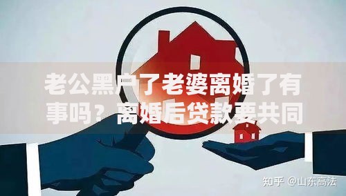 老公黑户了老婆离婚了有事吗？离婚后贷款要共同还吗？