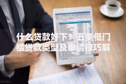 什么贷款好下？五类低门槛贷款类型及申请技巧解析