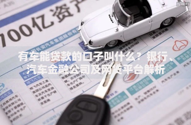 有车能贷款的口子叫什么？银行、汽车金融公司及网贷平台解析
