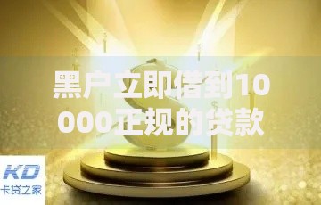 黑户立即借到10000正规的贷款渠道有哪些？安全可靠吗？