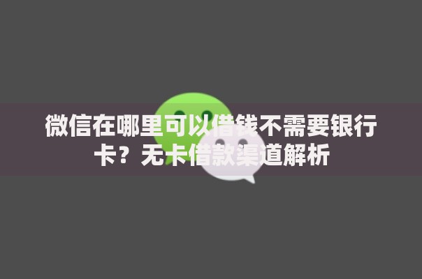 微信在哪里可以借钱不需要银行卡？无卡借款渠道解析