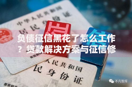 负债征信黑花了怎么工作？贷款解决方案与征信修复全解析