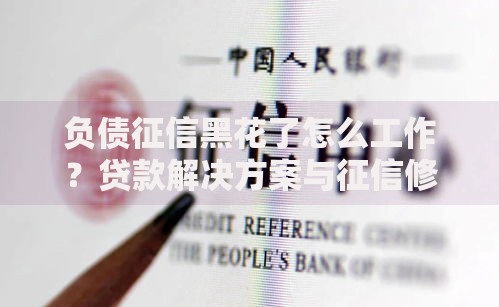 负债征信黑花了怎么工作？贷款解决方案与征信修复全解析
