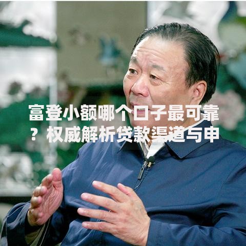 富登小额哪个口子最可靠？权威解析贷款渠道与申请流程