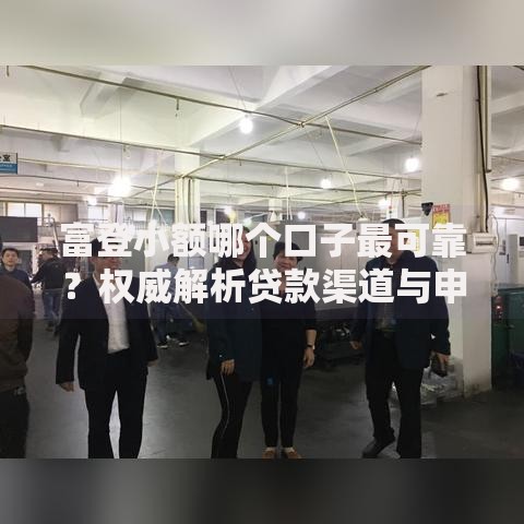 富登小额哪个口子最可靠？权威解析贷款渠道与申请流程