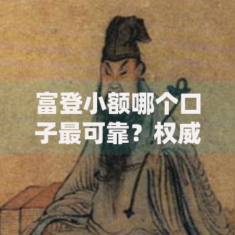 富登小额哪个口子最可靠？权威解析贷款渠道与申请流程