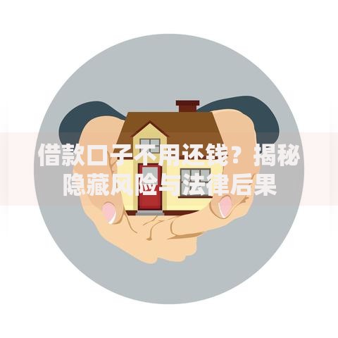 借款口子不用还钱?揭秘隐藏风险与法律后果 借款口子不用还钱?揭秘隐藏风险与法律后果