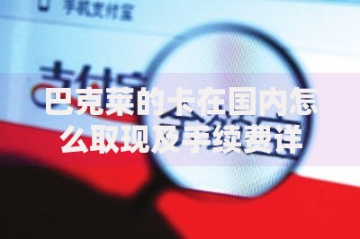 巴克莱的卡在国内怎么取现及手续费详解