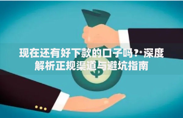 现在还有好下款的口子吗？深度解析正规渠道与避坑指南