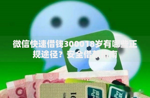 微信快速借钱300018岁有哪些正规途径？安全借款指南