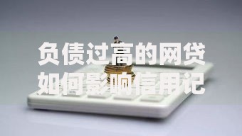 负债过高的网贷如何影响信用记录？解析风险与应对策略