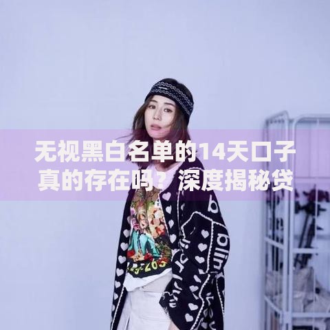 无视黑白名单的14天口子真的存在吗？深度揭秘贷款内幕