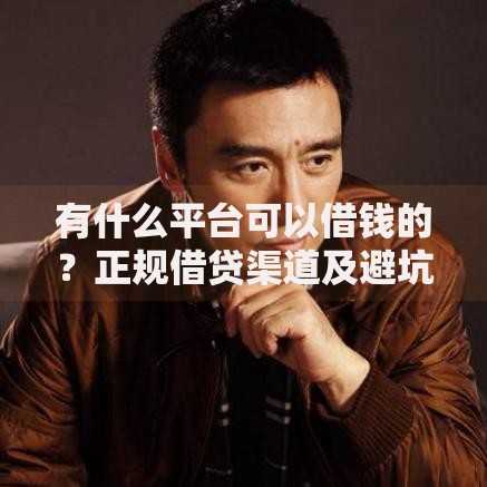有什么平台可以借钱的?正规借贷渠道及避坑指南解析 有什么平台可以借钱的?正规借贷渠道及避坑指南解析