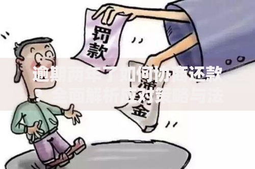 逾期两年了如何协商还款？全面解析应对策略与法律风险