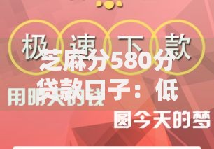 芝麻分580分贷款口子：低分贷款渠道与申请条件权威解析