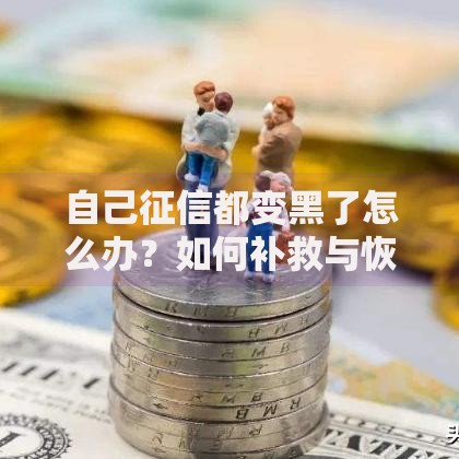 自己征信都变黑了怎么办？如何补救与恢复信用指南