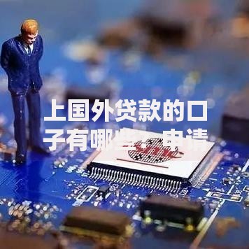 上国外贷款的口子有哪些？申请条件与风险深度解析