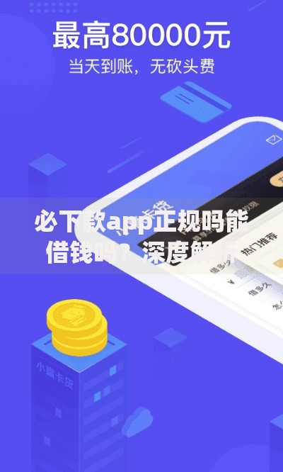 必下款app正规吗能借钱吗？深度解析平台资质与风险