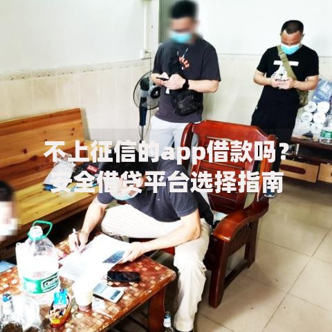 不上征信的app借款吗？安全借贷平台选择指南