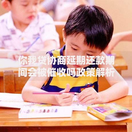 你我贷协商延期还款期间会被催收吗政策解析