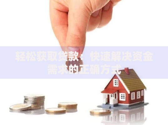 轻松获取贷款：快速解决资金需求的正确方式