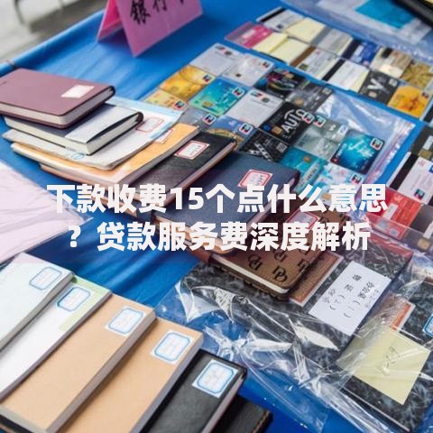 下款收费15个点什么意思？贷款服务费深度解析