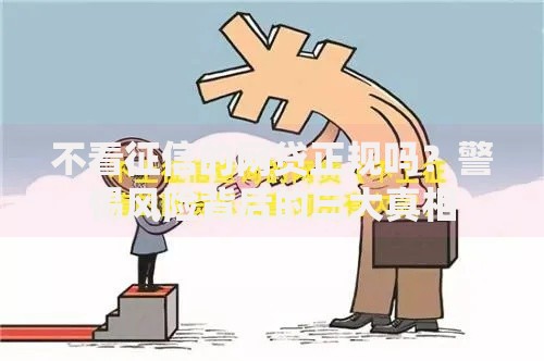 不看征信的网贷正规吗?警惕风险背后的三大真相 不看征信的网贷正规吗?警惕风险背后的三大真相